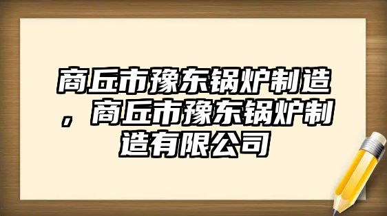 商丘市豫東鍋爐制造，商丘市豫東鍋爐制造有限公司