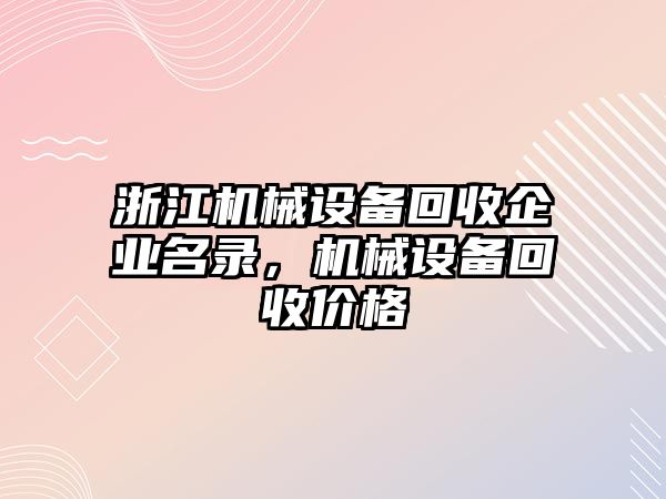 浙江機(jī)械設(shè)備回收企業(yè)名錄，機(jī)械設(shè)備回收價(jià)格