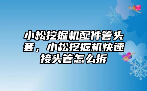 小松挖掘機配件管頭套，小松挖掘機快速接頭管怎么拆