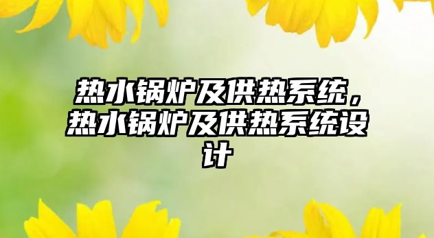 熱水鍋爐及供熱系統(tǒng)，熱水鍋爐及供熱系統(tǒng)設(shè)計(jì)