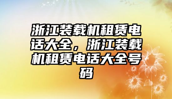 浙江裝載機租賃電話大全，浙江裝載機租賃電話大全號碼