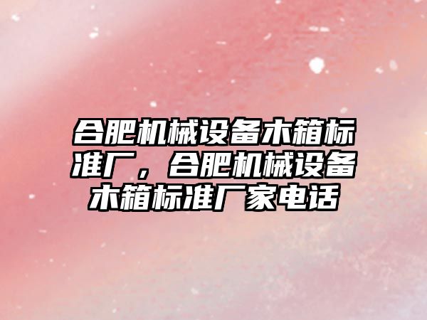 合肥機械設備木箱標準廠，合肥機械設備木箱標準廠家電話