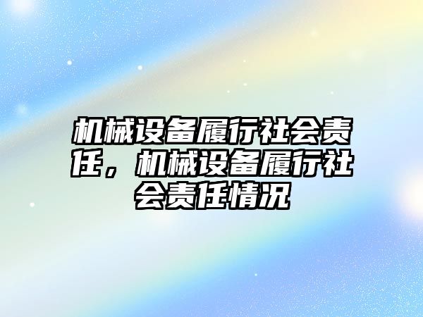 機(jī)械設(shè)備履行社會(huì)責(zé)任，機(jī)械設(shè)備履行社會(huì)責(zé)任情況