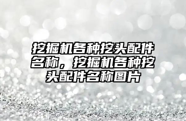 挖掘機各種挖頭配件名稱，挖掘機各種挖頭配件名稱圖片