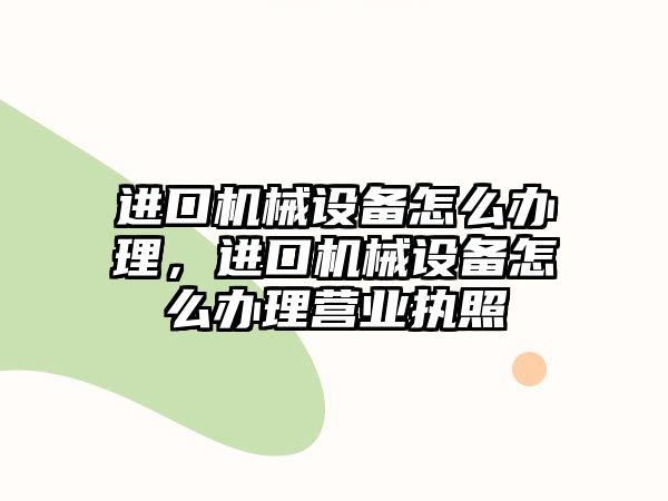 進口機械設備怎么辦理，進口機械設備怎么辦理營業(yè)執(zhí)照