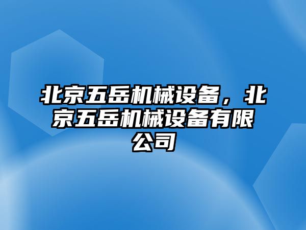 北京五岳機(jī)械設(shè)備，北京五岳機(jī)械設(shè)備有限公司