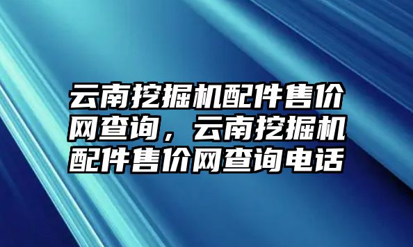 云南挖掘機配件售價網(wǎng)查詢，云南挖掘機配件售價網(wǎng)查詢電話