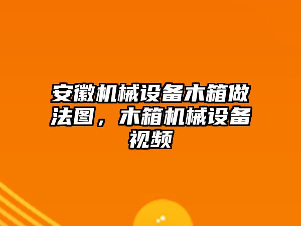 安徽機械設(shè)備木箱做法圖，木箱機械設(shè)備視頻