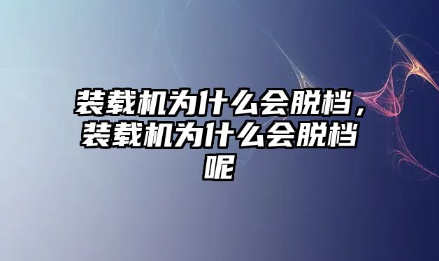 裝載機(jī)為什么會(huì)脫檔，裝載機(jī)為什么會(huì)脫檔呢