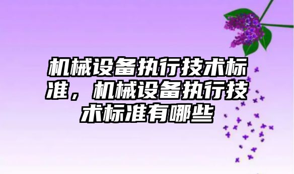 機械設備執(zhí)行技術標準，機械設備執(zhí)行技術標準有哪些