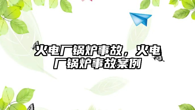 火電廠鍋爐事故，火電廠鍋爐事故案例