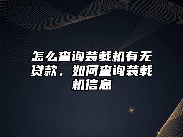 怎么查詢裝載機(jī)有無(wú)貸款，如何查詢裝載機(jī)信息