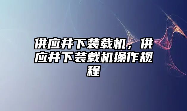 供應井下裝載機，供應井下裝載機操作規(guī)程