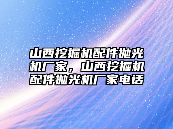 山西挖掘機配件拋光機廠家，山西挖掘機配件拋光機廠家電話