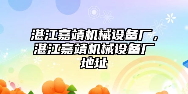 湛江嘉靖機(jī)械設(shè)備廠，湛江嘉靖機(jī)械設(shè)備廠地址