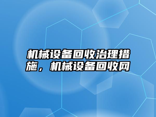 機械設備回收治理措施，機械設備回收網(wǎng)