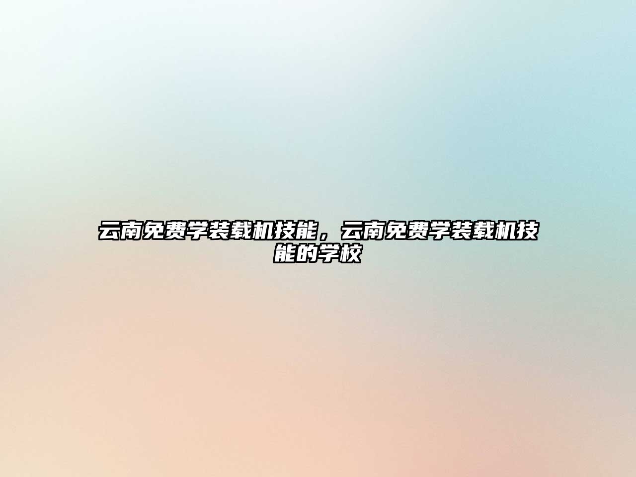 云南免費(fèi)學(xué)裝載機(jī)技能，云南免費(fèi)學(xué)裝載機(jī)技能的學(xué)校