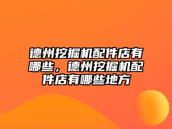 德州挖掘機配件店有哪些，德州挖掘機配件店有哪些地方