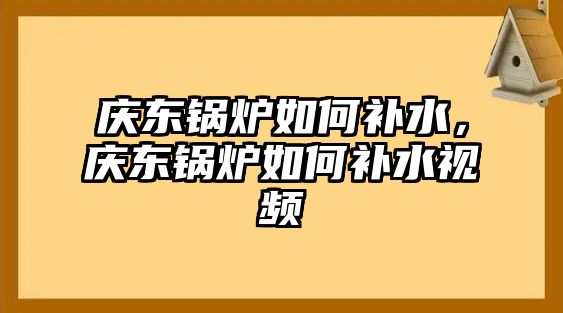 慶東鍋爐如何補水，慶東鍋爐如何補水視頻