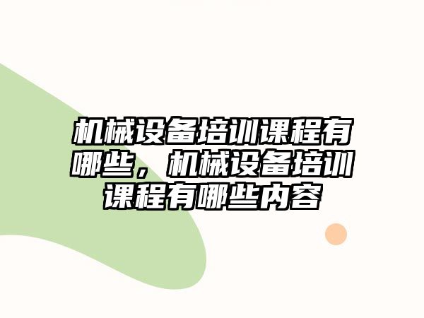 機械設(shè)備培訓(xùn)課程有哪些，機械設(shè)備培訓(xùn)課程有哪些內(nèi)容