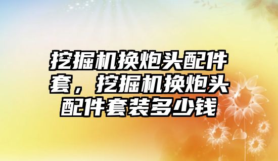 挖掘機換炮頭配件套，挖掘機換炮頭配件套裝多少錢