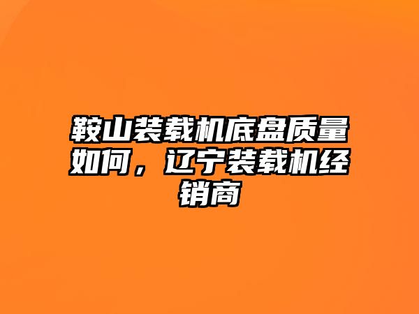 鞍山裝載機(jī)底盤質(zhì)量如何，遼寧裝載機(jī)經(jīng)銷商