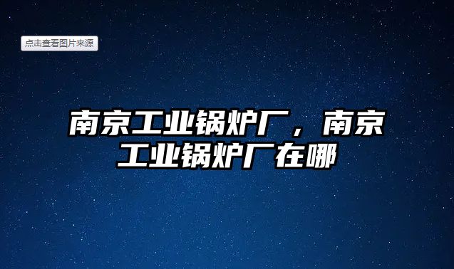 南京工業(yè)鍋爐廠，南京工業(yè)鍋爐廠在哪