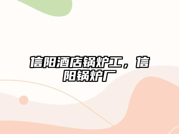 信陽(yáng)酒店鍋爐工，信陽(yáng)鍋爐廠