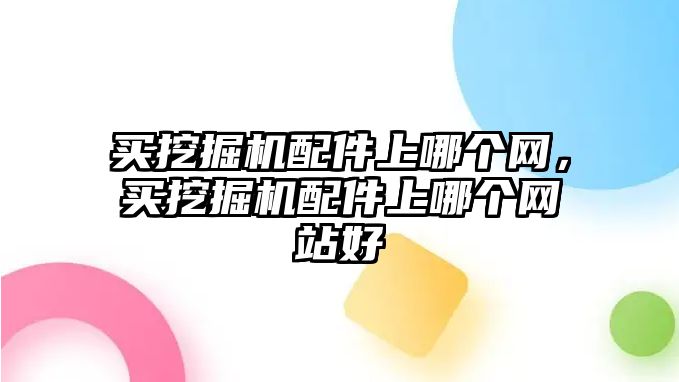 買挖掘機(jī)配件上哪個(gè)網(wǎng)，買挖掘機(jī)配件上哪個(gè)網(wǎng)站好