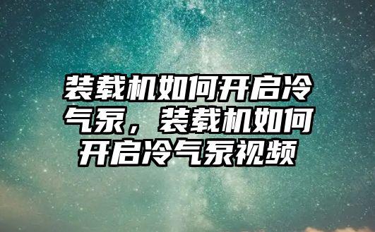 裝載機(jī)如何開啟冷氣泵，裝載機(jī)如何開啟冷氣泵視頻