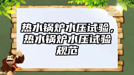 熱水鍋爐水壓試驗，熱水鍋爐水壓試驗規(guī)范