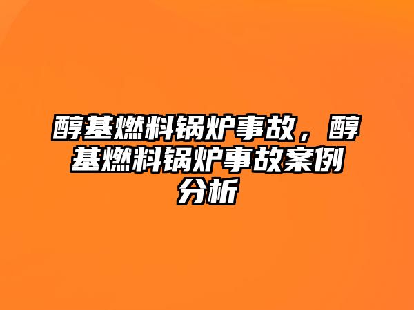 醇基燃料鍋爐事故，醇基燃料鍋爐事故案例分析