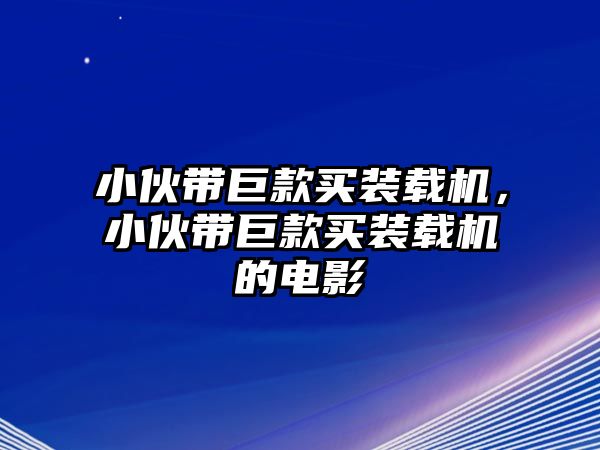 小伙帶巨款買裝載機，小伙帶巨款買裝載機的電影