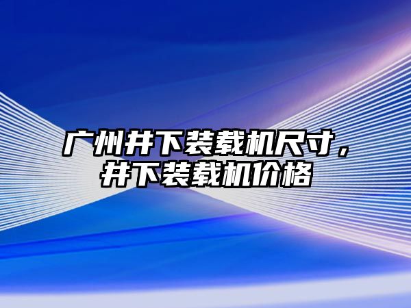 廣州井下裝載機(jī)尺寸，井下裝載機(jī)價(jià)格