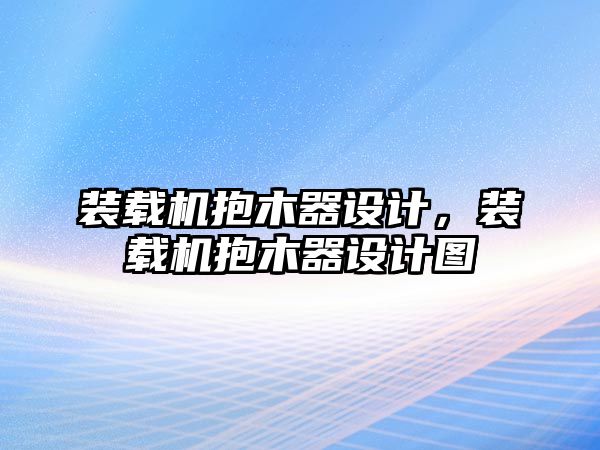 裝載機抱木器設(shè)計，裝載機抱木器設(shè)計圖