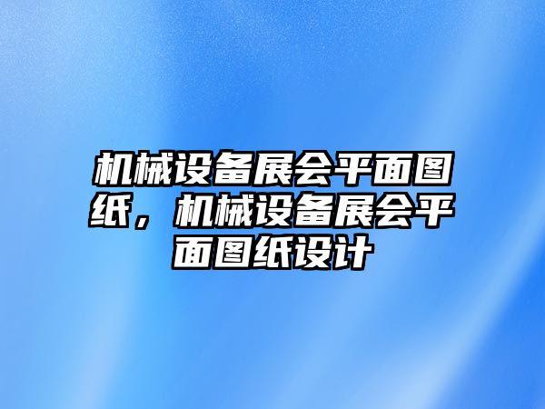 機(jī)械設(shè)備展會平面圖紙，機(jī)械設(shè)備展會平面圖紙?jiān)O(shè)計(jì)