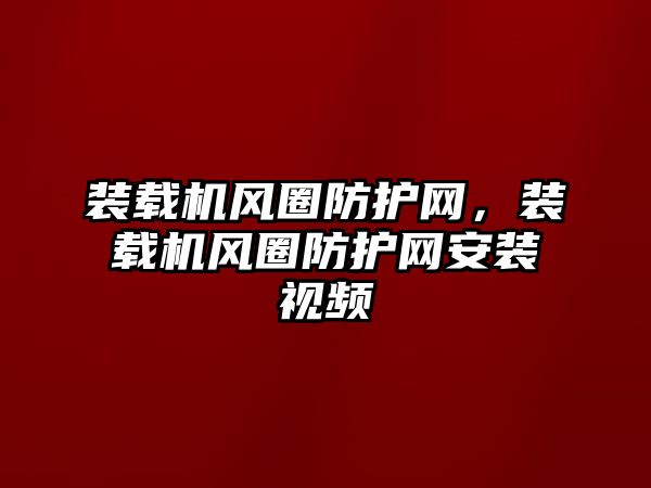 裝載機風圈防護網(wǎng)，裝載機風圈防護網(wǎng)安裝視頻