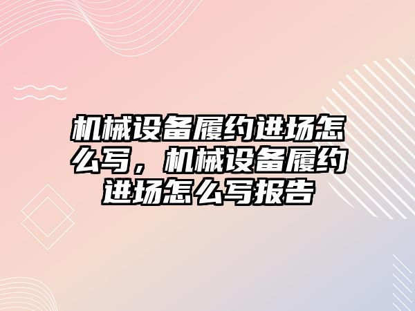 機械設(shè)備履約進場怎么寫，機械設(shè)備履約進場怎么寫報告