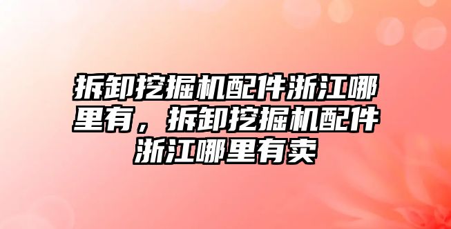 拆卸挖掘機(jī)配件浙江哪里有，拆卸挖掘機(jī)配件浙江哪里有賣