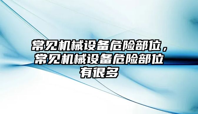 常見機(jī)械設(shè)備危險部位，常見機(jī)械設(shè)備危險部位有很多