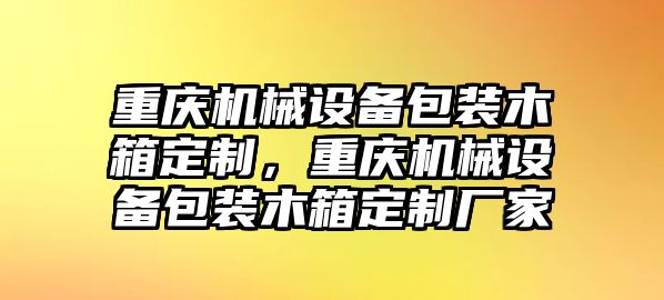 重慶機械設備包裝木箱定制，重慶機械設備包裝木箱定制廠家