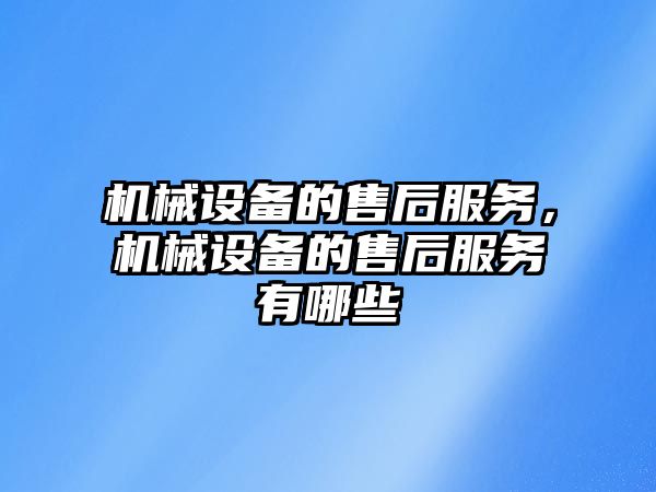 機(jī)械設(shè)備的售后服務(wù)，機(jī)械設(shè)備的售后服務(wù)有哪些