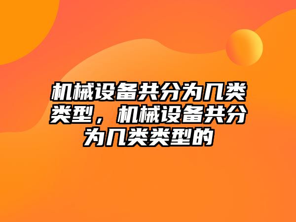 機(jī)械設(shè)備共分為幾類類型，機(jī)械設(shè)備共分為幾類類型的