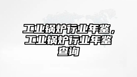 工業(yè)鍋爐行業(yè)年鑒，工業(yè)鍋爐行業(yè)年鑒查詢