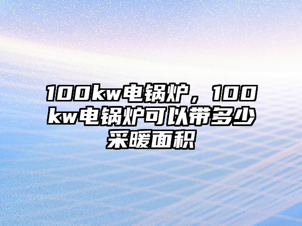 100kw電鍋爐，100kw電鍋爐可以帶多少采暖面積