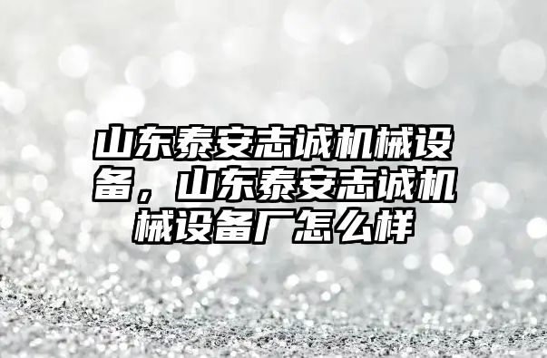 山東泰安志誠(chéng)機(jī)械設(shè)備，山東泰安志誠(chéng)機(jī)械設(shè)備廠怎么樣