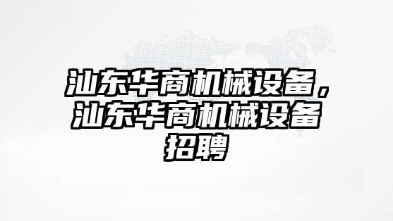 汕東華商機(jī)械設(shè)備，汕東華商機(jī)械設(shè)備招聘