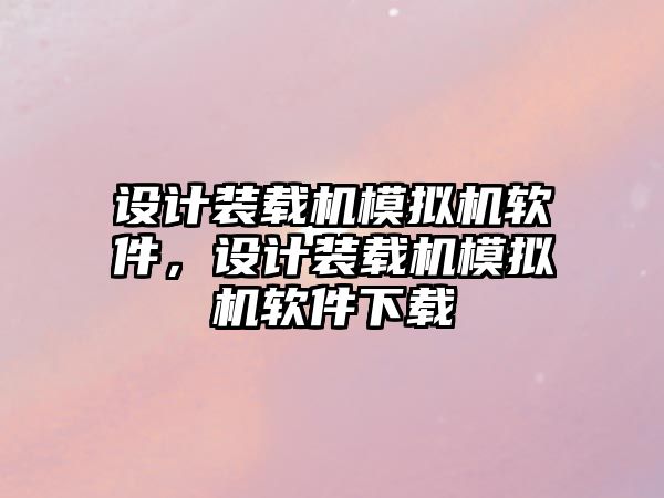 設計裝載機模擬機軟件，設計裝載機模擬機軟件下載