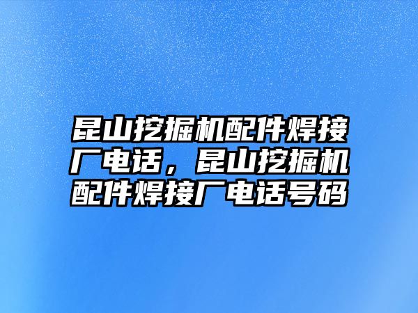 昆山挖掘機配件焊接廠電話，昆山挖掘機配件焊接廠電話號碼