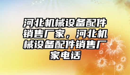 河北機械設(shè)備配件銷售廠家，河北機械設(shè)備配件銷售廠家電話